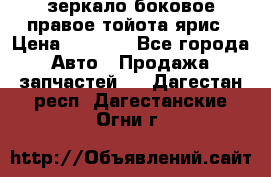 зеркало боковое правое тойота ярис › Цена ­ 5 000 - Все города Авто » Продажа запчастей   . Дагестан респ.,Дагестанские Огни г.